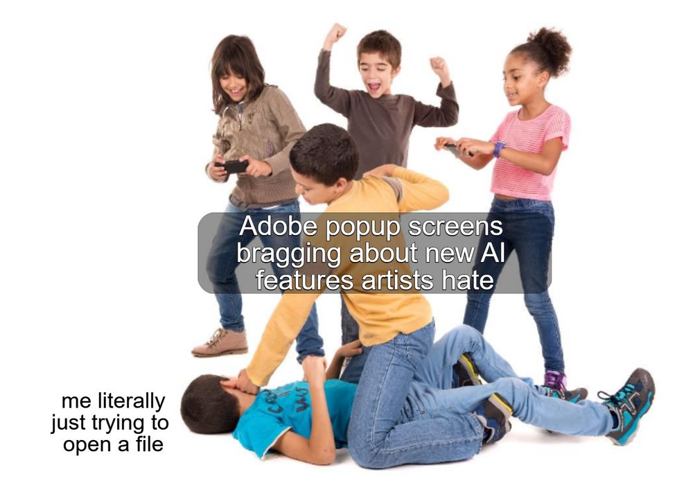 Kids beating and mocking someone: Adobe popup screens bragging about new AI features artists hate

The kid being beat up: me literally just trying to open a file
