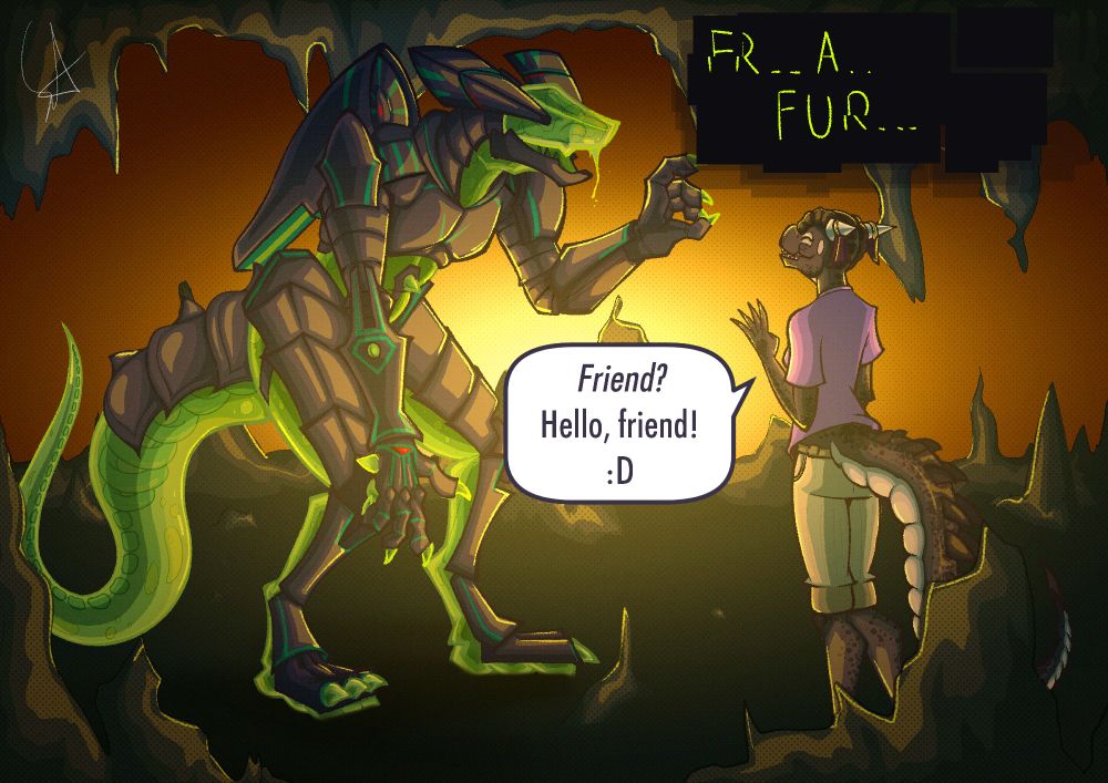 Veesk-Eix and S.IV (a vagule reptilian slime robot thing with a floating skeleton inside) are in a warmly lit cave greeting eachother with a wave.

"FR...A... FUR..." S.IV tries to creak out - to which Veesk happily replies; "Friend? Hello, friend! :D"