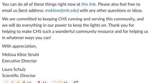 You can do all of these things right now at this link (https://forms.gle/zFnzrVURntdZizMK8). Please also feel free to email us (best address: mekline@mit.edu) with any other questions or ideas.
We are committed to keeping CHS running and serving this community, and we will do everything in our power to keep the lights on. Thank you for helping to make CHS such a wonderful community resource and for helping us in whatever ways you can!
With appreciation,
Melissa Kline Struhl
Executive Director
Laura Schulz
Scientific Director