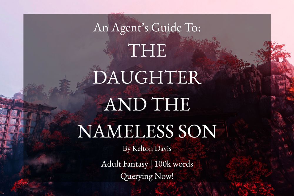 Background: Mountain monastery surrounded by red trees
Title Card
Text: An Agent's Guide To: The Daughter and the Nameless Son by Kelton Davis | Adult Fantasy | 100k Words | Querying Now!