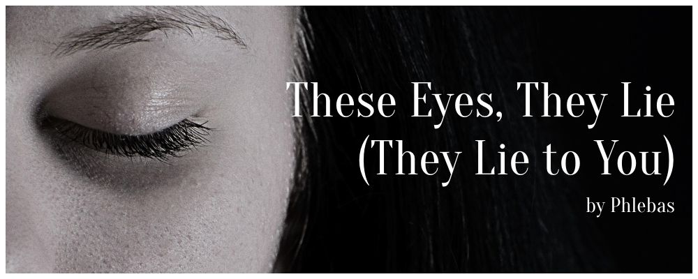 Photograph of a closed eye, overlaid with the following words:

These Eyes, They Lie (They Lie to You)
by Phlebas