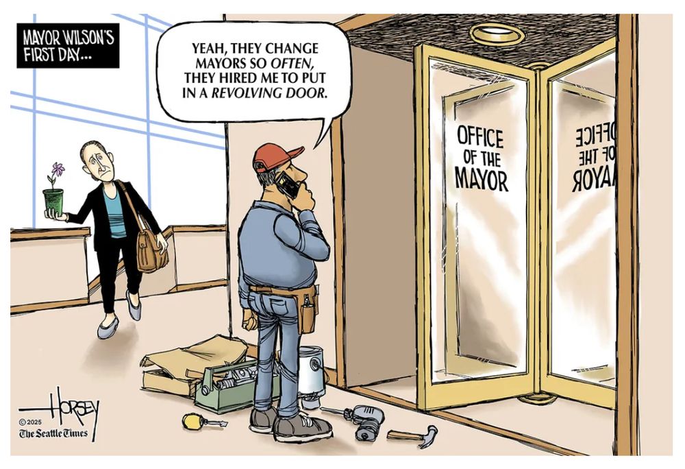 David Horsey cartoonist. Katie Wilson is coming in for her first day as Seattle mayor. Technician just installed a revolving door to "office of the mayor". Tech says "Yeah, they change mayors so often, they hired me to put in a revolving door."