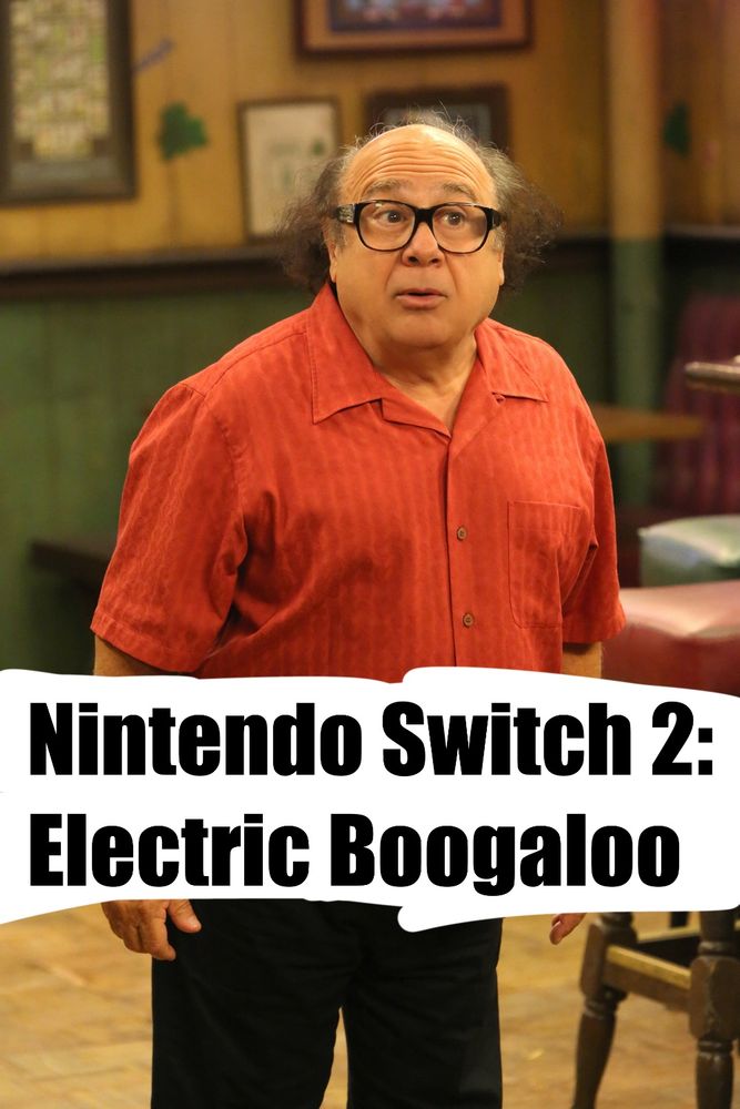 Frank from It’s Always Sunny saying “Nintendo Switch 2: Electric Boogaloo”
