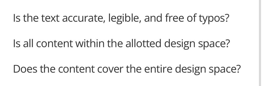 Is the text accurate, legible, and free of typos?
Is all content within the allotted design space?
Does the content cover the entire design space?