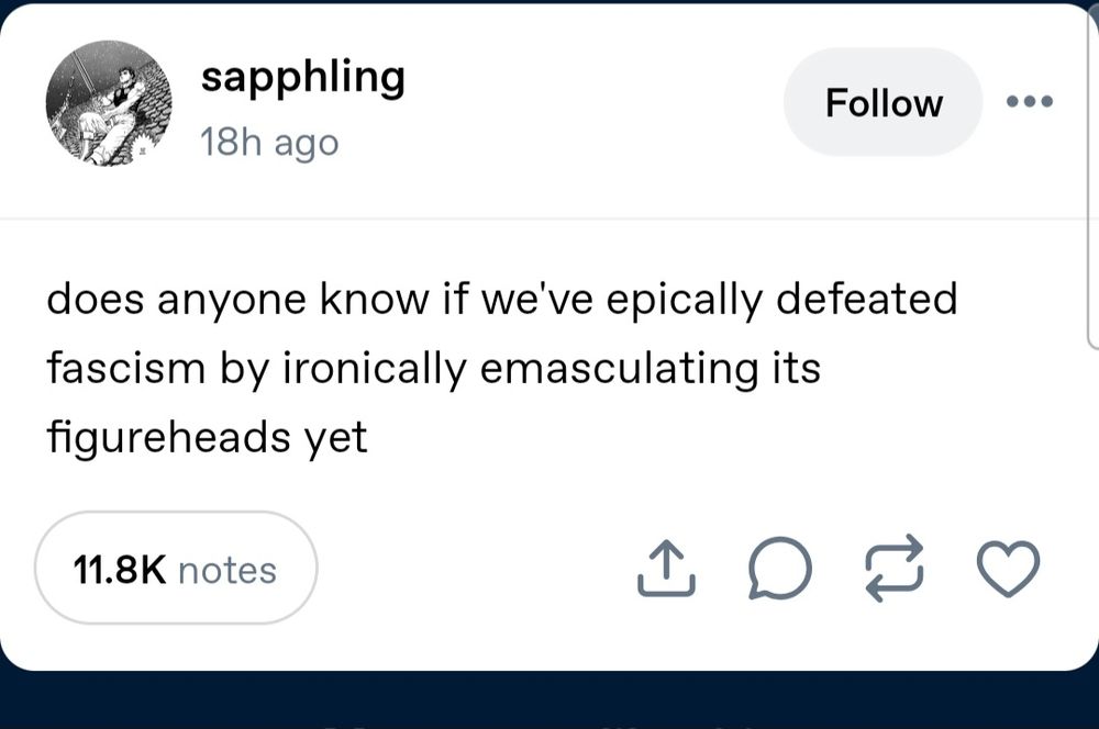 Screenshot of a text post by tumblr user "sapphling" which reads: does anyone know if we've epically defeated fascism by ironically emasculating its figureheads yet.