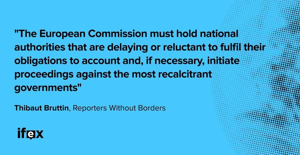 "The European Commission must hold national authorities that are delaying or reluctant to fulfil their obligations to account and, if necessary, initiate proceedings against the most recalcitrant governments" -  Thibaut Bruttin, RSF 