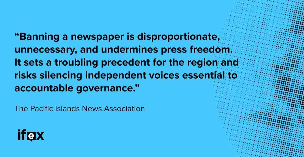 “Banning a newspaper is disproportionate, unnecessary,
and undermines press freedom. It sets a troubling precedent for the region and risks silencing independent voices essential to accountable governance.” The Pacific Islands News Association

