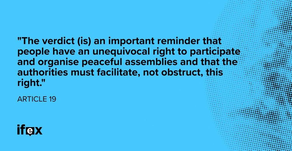 "The verdict (is) an important reminder that people have an unequivocal right to participate and organise peaceful assemblies and that the authorities must facilitate, not obstruct, this right."  - ARTICLE 19
