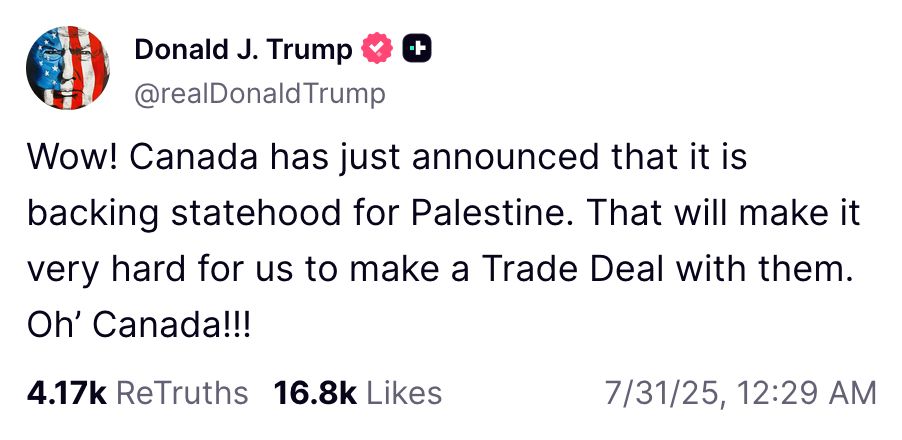 Donald Trump: "Wow! Canada has just announced that it is backing statehood for Palestine. That will make it very hard for us to make a Trade Deal with them. Oh’ Canada!!!"
