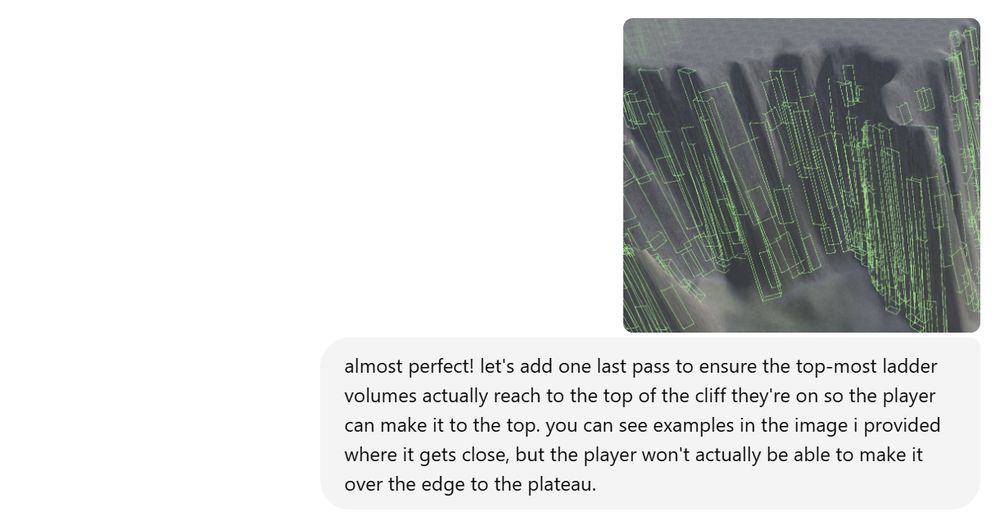 another screenshot of the results of the next iteration of the algorithm, much improved. again, i commented and prompted it to fix a few things, which it did. it took 1 hour to come up with the complete working code. the prompt: almost perfect! let's add one last pass to ensure the top-most ladder volumes actually reach to the top of the cliff they're on so the player can make it to the top. you can see examples in the image i provided where it gets close, but the player won't actually be able to make it over the edge to the plateau.