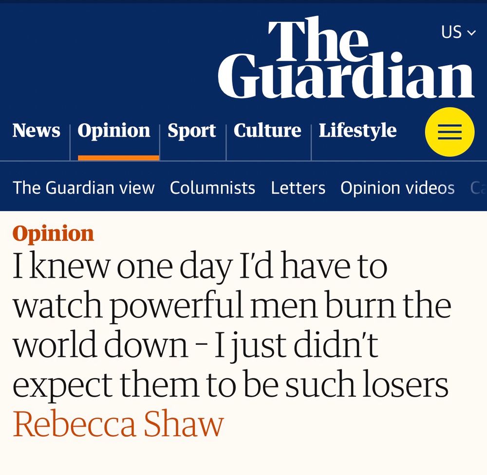 THE GUARDIAN: I knew one day I’d have to watch powerful men burn the world down – I just didn’t expect them to be such losers |
Rebecca Shaw