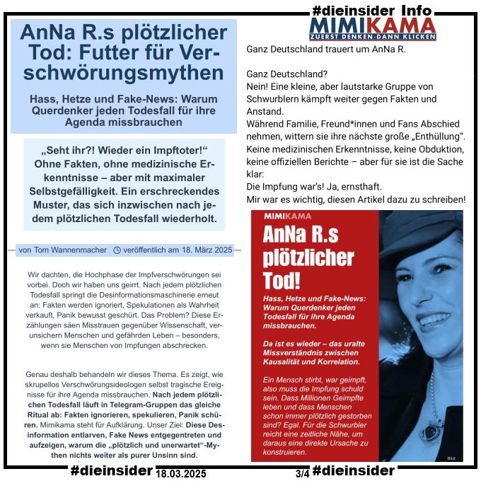 Als Info zeigen wir hier den Post von Mimikama 

"Ganz Deutschland trauert um AnNa R. Ganz Deutschland? Nein! Eine kleine, aber lautstarke Gruppe von Schwurblern kämpft weiter gegen Fakten und Anstand. Während Familie, Freund*innen und Fans Abschied nehmen, wittern sie ihre nächste große „Enthüllung“. Keine medizinischen Erkenntnisse, keine Obduktion, keine offiziellen Berichte – aber für sie ist die Sache klar: Die Impfung war’s! Ja, ernsthaft. Mir war es wichtig, diesen Artikel dazu zu schreiben!" 

und einen Auszug des Berichts von Tom Wannemacher 

"AnNa R.s plötzlicher Tod: Futter für Verschwörungsmythen. Hass, Hetze und Fake-News: Warum Querdenker jeden Todesfall für ihre Agenda missbrauchen"
