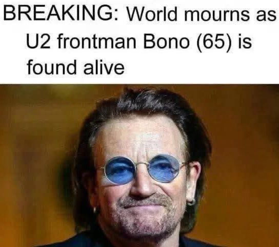 Picture of Bono with the text.... BREAKING: World mours as U2 frontman Bono (65) is found alive.