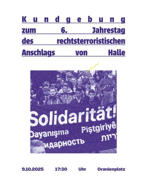 aufruf zur gedenkkundgebung zum 6. jahrestag des rechtsterroristischen anschlag in halle. am 9.10.2025 um 17:30 auf dem oranienplatz in berlin.

der flyer ist weiß mit dunkelblauer schrift ein grobkörniges bild von der solidaritäts-demonstration in halle von 2019 ist zu shen
