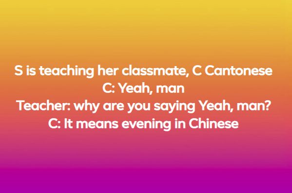 Screenshot of an FB post that reads: S is teaching her classmate, C Cantonese
C: Yeah, man
Teacher: why are you saying Yeah, man?
C: It means evening in Chinese