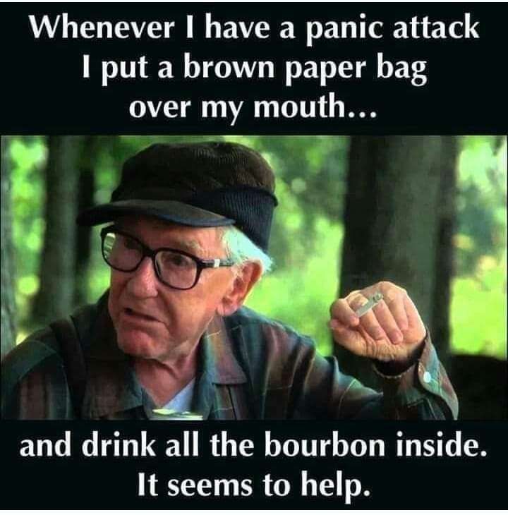 Whenever I have a panic attack
I put a brown paper bag over my mouth and drink all the bourbon inside.
It seems to help. 