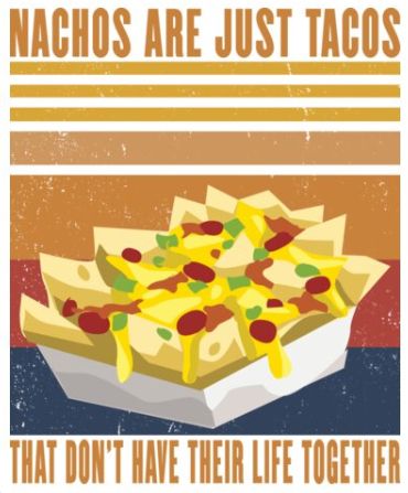 Nachos are just tacos that don't have their life together.