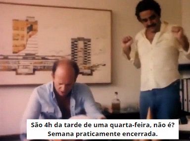 Meme do “semana praticamente encerrada”.
