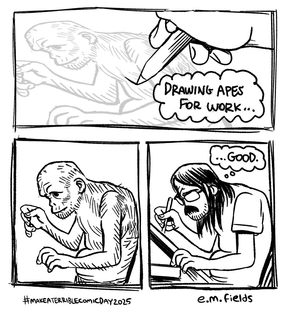 “Make a terrible comic day” comic: panel 1, me drawing an ape for work. Panel 2, the ape drawing. Panel 3, a self portrait suspiciously similar to the ape drawing, me thinking “good”.