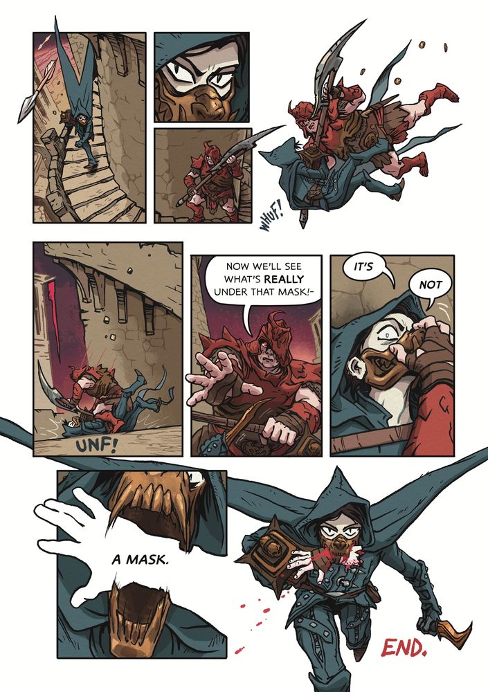 The second, final page of the Swallowtail comic by E. M. Fields. Swallowtail runs down the spiral steps of the tower, drakencult hot on their heels. A hug, brutish drakencult soldier with a two-handed bardiche ambushes them from around the curve of the stairs, tackling them both off the edge as they land in a heap below. Struggling over the bardiche and Swallowtail's dagger, the soldier reaches towards them menacingly - "Now we'll see what's REALLY under that mask!" With his hand grasping the metal maw, Swallowtail barks back - 

"IT'S

NOT

A MASK."

As the jaws of the 'mask' come to life and clamp down on the soldier's hand...

The final panel is Swallowtail running towards the reader, urn and gold in one hand and dagger in the other, swallowtail cape streaming behind them, and the soldier's bloody hand gripped in their metal teeth.