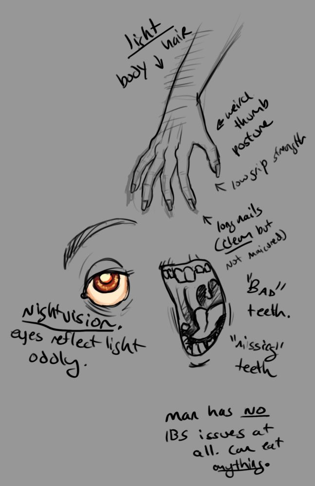 Anothet ref of some of Keith’s peculiarities. On the top, a reference of his hands that have an uncanny resemblance to rodent hands. Notes say: Thumb has strange posture. Low grip strength.
Another illustration of his human eye with the same odd reaction to light as his rat form. Note says: nightvision. Eyes reflect light oddly.
Last doodle is of his teeth, which also carry an uncanny resemblance to rodent teeth. Note says: “Bad” teeth. “Missing” teeth. 
Final note says: Man has NO IBS issues at all. Can eat anything. 