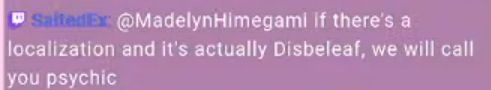 Screencap of a mirror of a Twitch chat message. Transcript:
"SaltedEx: @MadelynHimegami if there's a localization and it's actually Disbeleaf, we'll call you psychic"