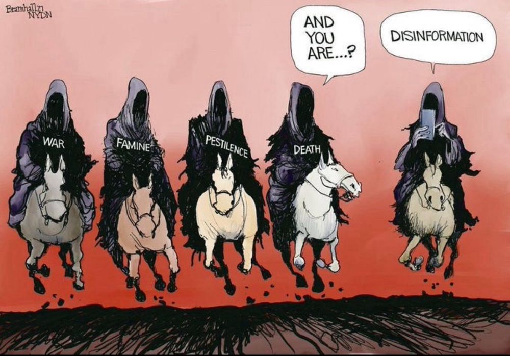 Four horsemen of the apocalypse drawing: War, Famine, Pestilence, and Death who is asking a new horseman, “and you are?” The new horseman says, “Disinformation.”