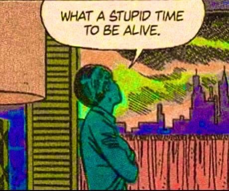 Colourful comic panel with a woman looking out the window 

With a bubble above her head "What a stupid time to be alive" 