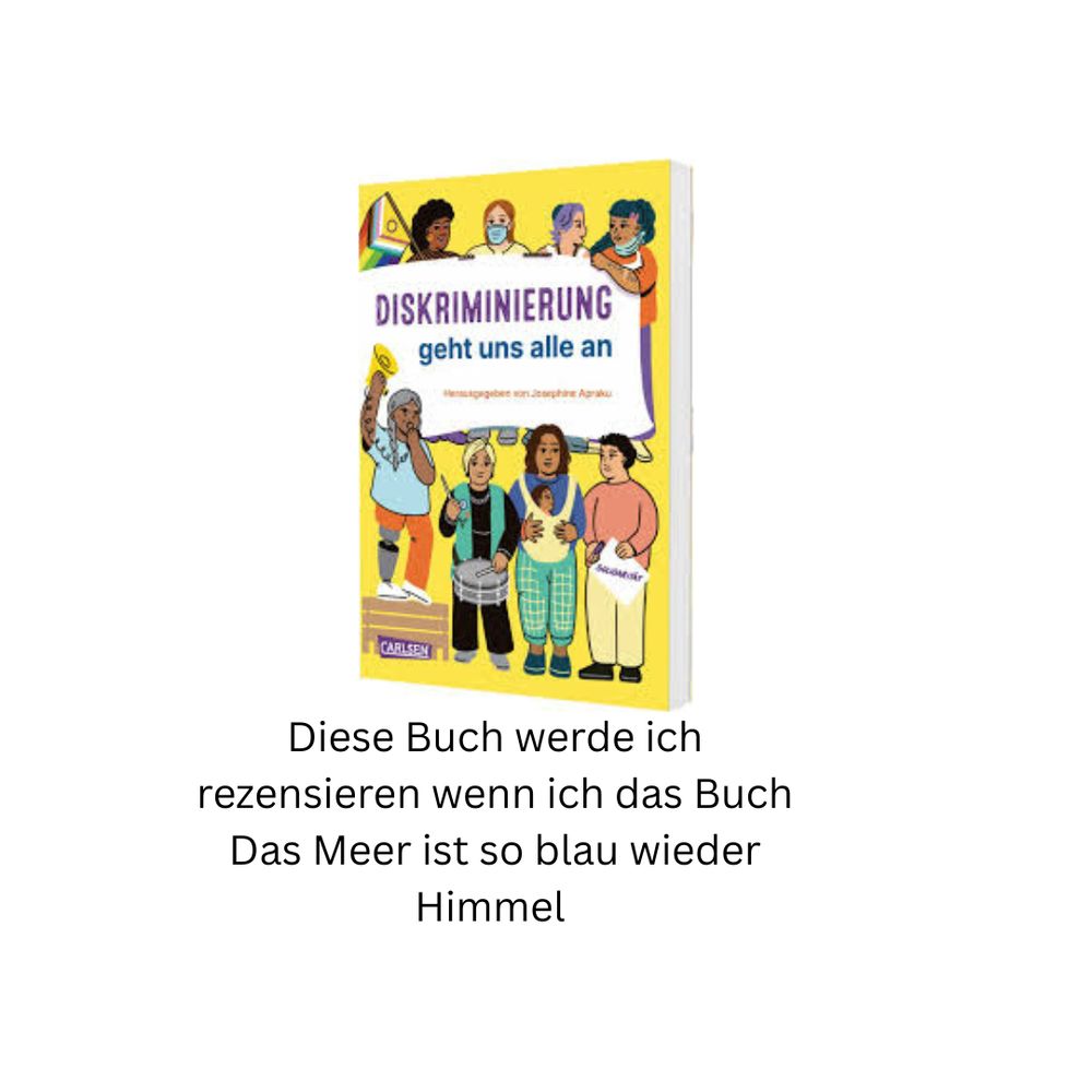 Diskriminierung geht uns allr an
Diese Buch werde ich  rezensieren wenn ich das Buch Das Meer ist so blau wieder Himmel 