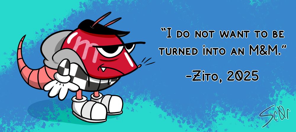 Zito's opossum character, Toothpick, has been turned into an M&M. He looks annoyed. Next to him there is text that reads "I do not want to be turned into an M&M. Zito, 2025." His plea fell on the deaf ears of cruel gods.