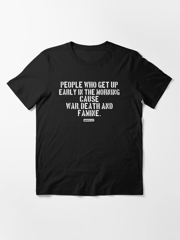 T-shirt saying ‘people who get up early in the morning cause war, death and famine’