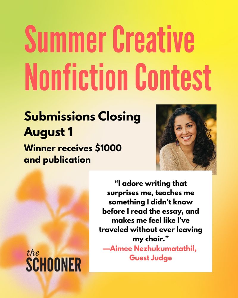 Summer Creative Nonfiction Contest
Submissions Closing august 1
Winner receives $1000 and publication

“I adore writing that surprises me, teaches me something I didn’t know before I read the essay, and makes me feel like I’ve traveled without ever leaving my chair.”
—Aimee Nezhukumatathil, 
Guest Judge