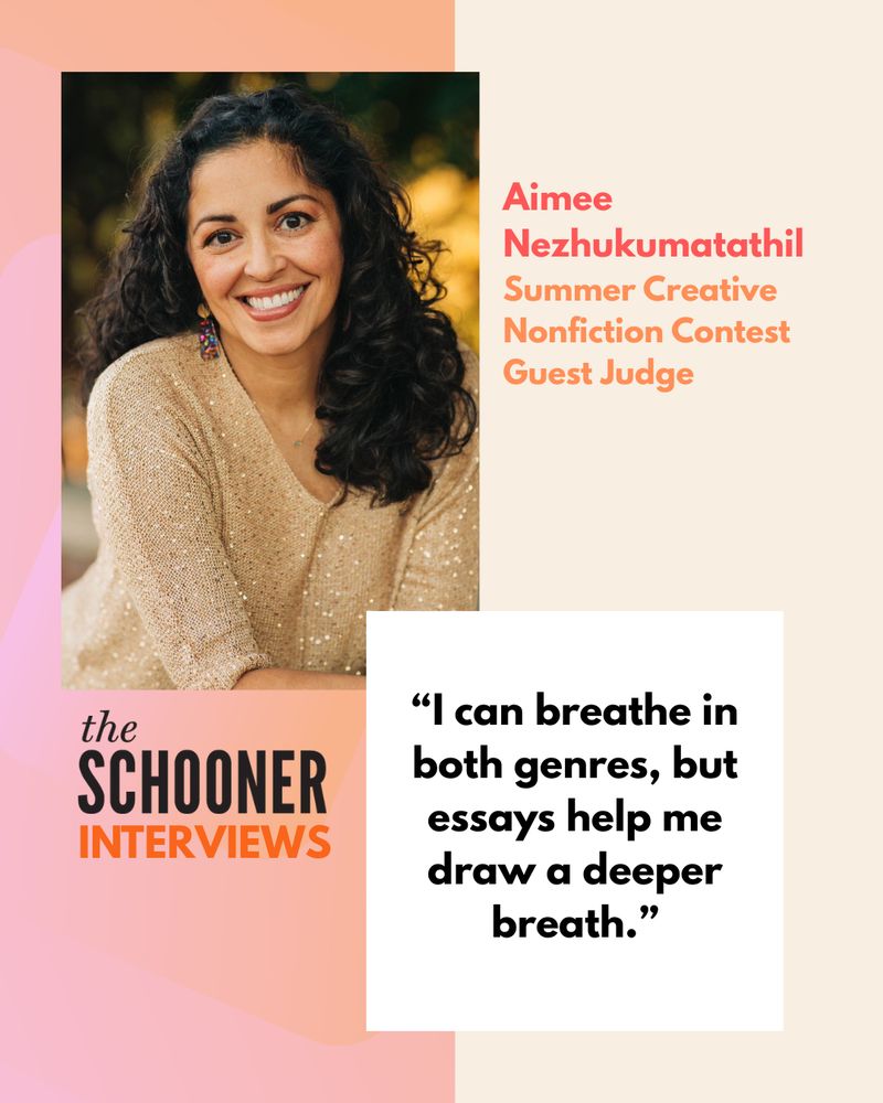 The Schooner Interviews

Aimee Nezhukumatathil
Summer Creative Nonfiction Contest Guest Judge

"I can breathe in both genres, but essays help me draw a deeper breath."