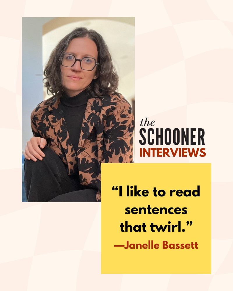 The Schooner Interviews

"I like to read sentences that twirl."
—Janelle Bassett
