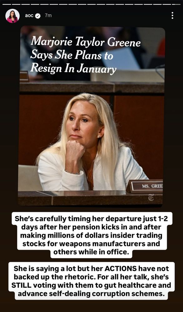 AOC explaining why 'ol Marj is quittin: 
"She's carefully timing her departure just 1-2 days after her pension kicks in and after making millions of dollars insider trading stocks for weapons manufacturers and others while in office. 

She is saying a lot but her ACTIONS have not backed up the rhetoric. For all her talk, she's STILL voting with them to gut healthcare and advance self-dealing corruption schemes."