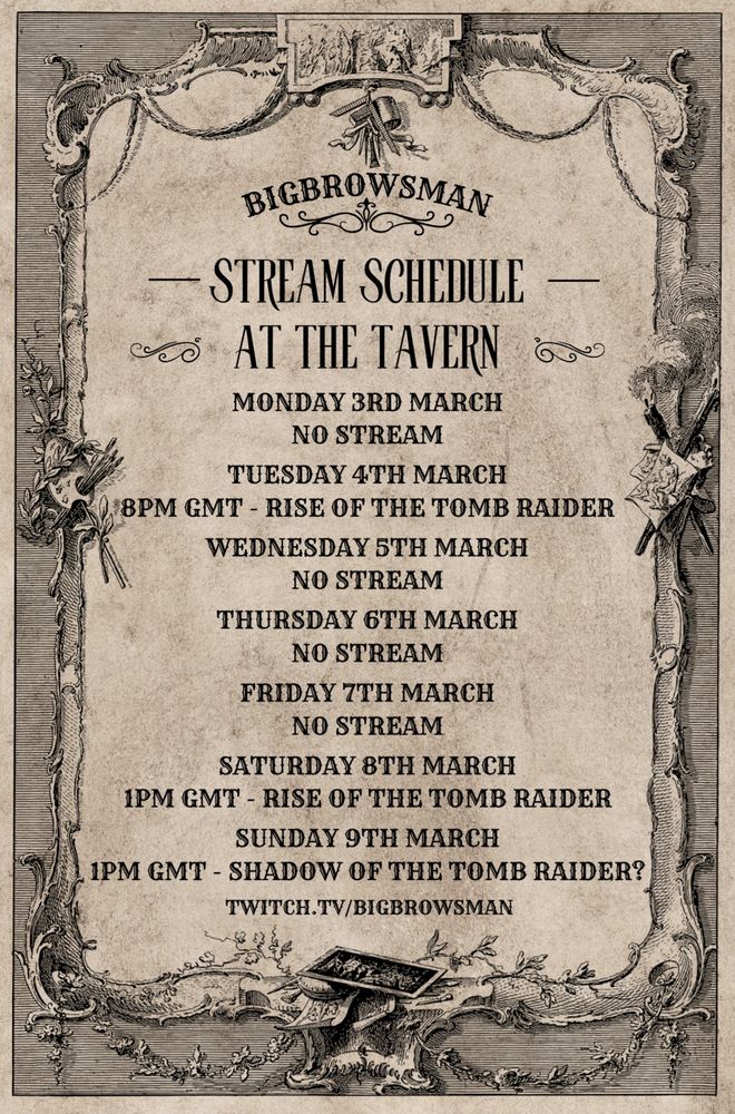 Image of stream Schedule for Big Brows Man.

Schedule is:

Monday 3rd March: No stream
Tuesday 4th March: 8pm GMT Rise of the Tomb Raider
Wednesday 5th March: No Stream
Thursday 6th March: No Stream
Friday 7th March: No Stream
Saturday 8th March: 1pm GMT Rise of the Tomb Raider
Sunday 9th March: 1pm GMT: Shadow of the Tomb Raider (If Rise is finished)
