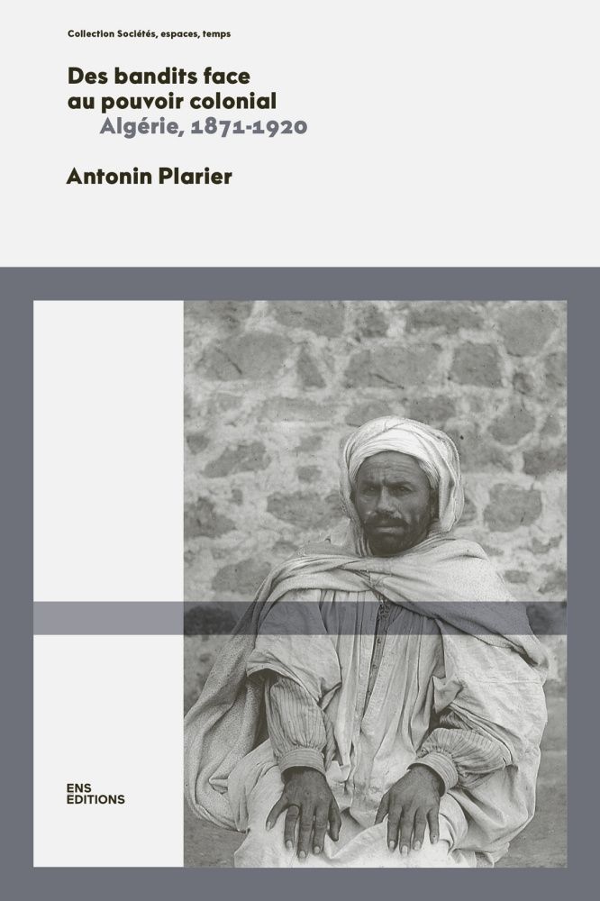 Des bandits face au pouvoir colonial
Algérie, 1871-1920
Antonin Plarier
Préface de Sylvie Thénault
