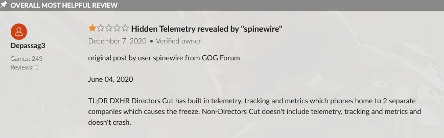 Screenshot of the overall most helpful review of "Deus Ex: Human Revolution - Director’s Cut" on GOG. Given 1 out of 5 stars and titled "Hidden Telemetry revealed by "spinewire"'', this review is actually a repost of user spinewire from GOG Forums on June 04, 2020. "TL;DR DXHR Directors Cut has built in telemetry, tracking and metrics which phones home to 2 separate companies which causes the freeze. Non-Directors Cut doesn't include telemetry, tracking and metrics and doesn't crash."