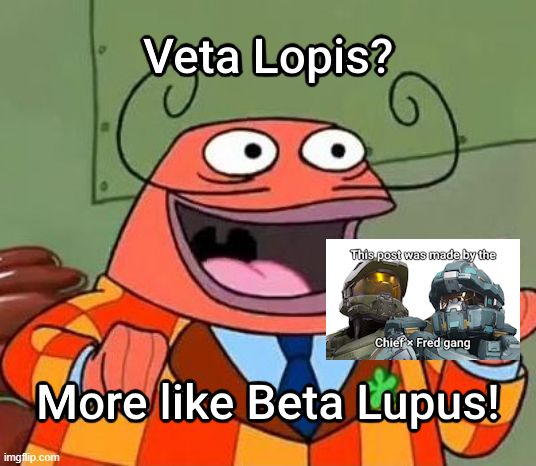 The "Bold and brash? More like belongs in the trash." meme of Monty from SpongeBob SquarePants but captioned to say "Veta Lopis? More like Beta Lupus!" with an additional picture-in-picture of Master Chief and Frederic-104 from Halo 5 captioned "This post was made by the Chief × Fred gang".