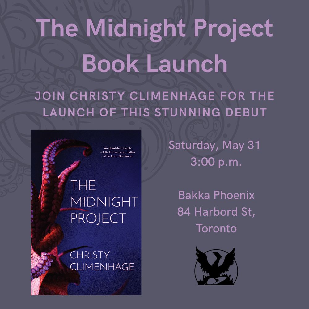 Graphic with details for the book launch of THE MIDNIGHT PROJECT by Christy Climenhage. Reads: "The Midnight Project Book Launch. Join Christy Climenhage for the launch of this stunning debut. Saturday, May 31 3:00pm. Bakka Phoenix Books, 84 Harbord St, Toronto."