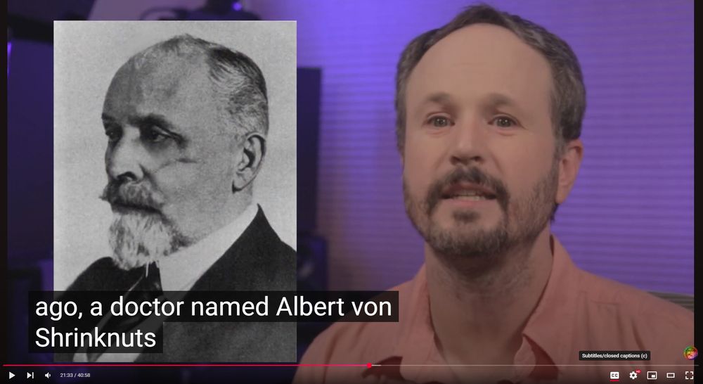 screengrab of me talking next to a picture of an old man with the caption "ago, a doctor named Albert von Shrinknuts"