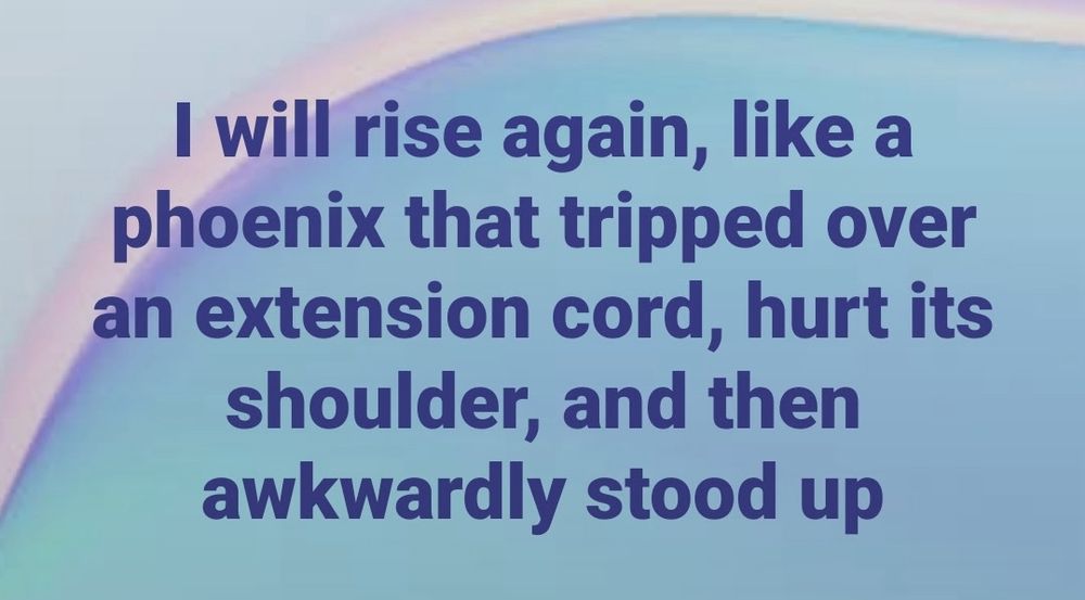 Text on a pastel gradient background reads, “I will rise again, like a phoenix that tripped over an extension cord, hurt its shoulder, and then awkwardly stood up.”