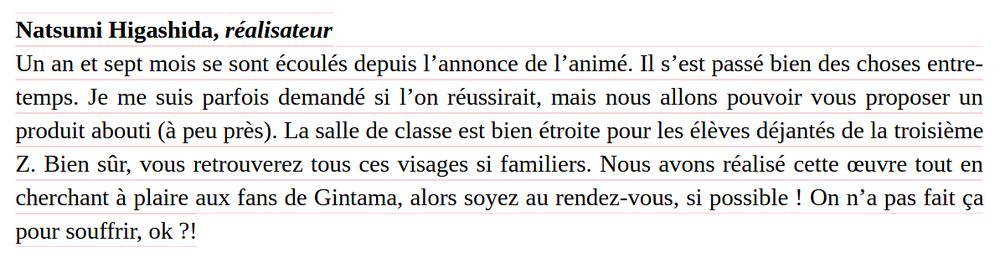 Un an et sept mois se sont écoulés depuis l’annonce de l’animé. Il s’est passé bien des choses entre-temps. Je me suis parfois demandé si l’on réussirait, mais nous allons pouvoir vous proposer un produit abouti (à peu près). La salle de classe est bien étroite pour les élèves déjantés de la troisième Z. Bien sûr, vous retrouverez tous ces visages si familiers. Nous avons réalisé cette œuvre tout en cherchant à plaire aux fans de Gintama, alors soyez au rendez-vous, si possible ! On n’a pas fait ça pour souffrir, ok ?!