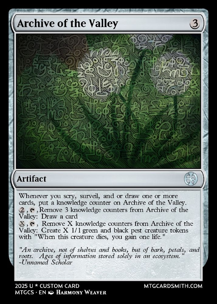 a three cost artifact called "Archive of the Alley" the art is of a bundle of dandelions with an overlay of a fantasy language. 
It has "whenever you scry, surveil, and or draw one or more cards, put a knowledge counter on Archive of the Valley." then two tap abilities that use those counters.
the first one costs 2 mana and removes three counters to draw a card. the second is an x cost that removes x counters to create x strixhaven pests.
the flavor text says "An archive, not of shelves and books, but of bark, petals, and roots.  Ages of information stored solely in an ecosystem." and is quoted to an unnamed scholar
(artist note : the fantasy language is a real cypher that I made and I put the first three sentences of the fitness graham pacer test into it)