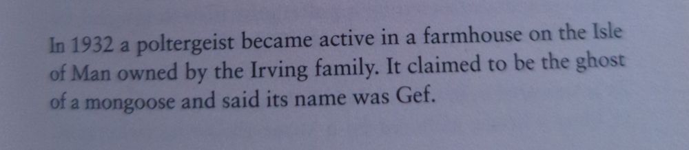 Passage in a book that reads "In 1932 a poltergeist became active in a farmhouse on the Isle of Man owned by the Irving family. It claimed to be the ghost of a mongoose and said its name was Gef."
