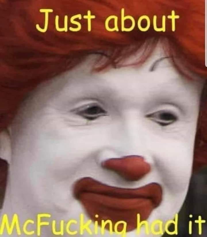 Sad Ronald McDonald. Caption: “just about McFucking had it”