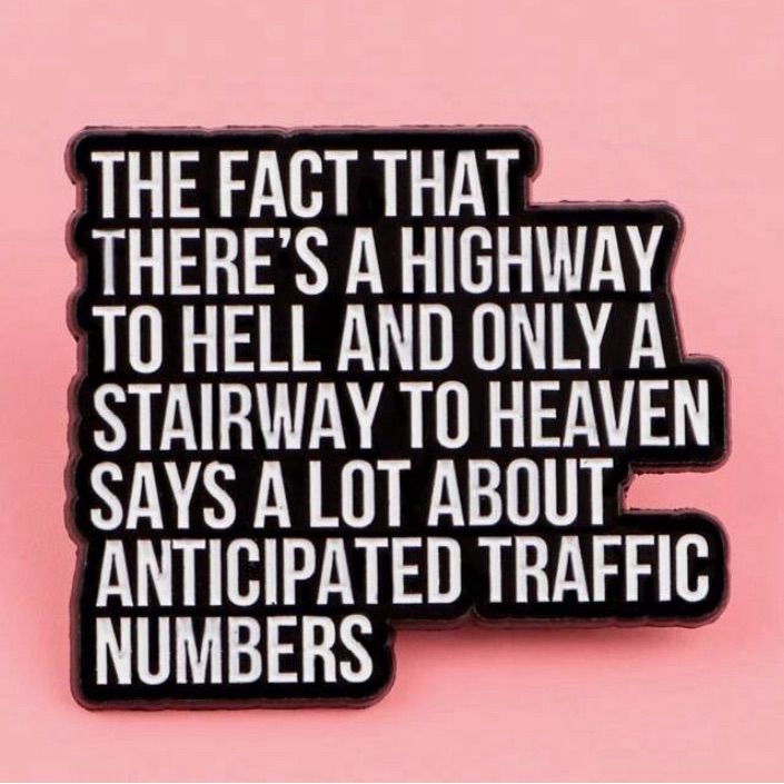 The fact that there’s a highway to hell and only a stairway to heaven says a lot about anticipated traffic numbers. 