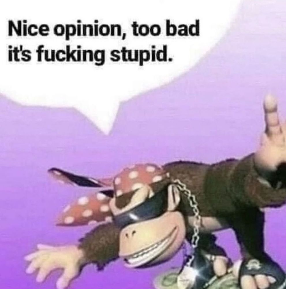 Nice opinion, too bad it's fucking stupid