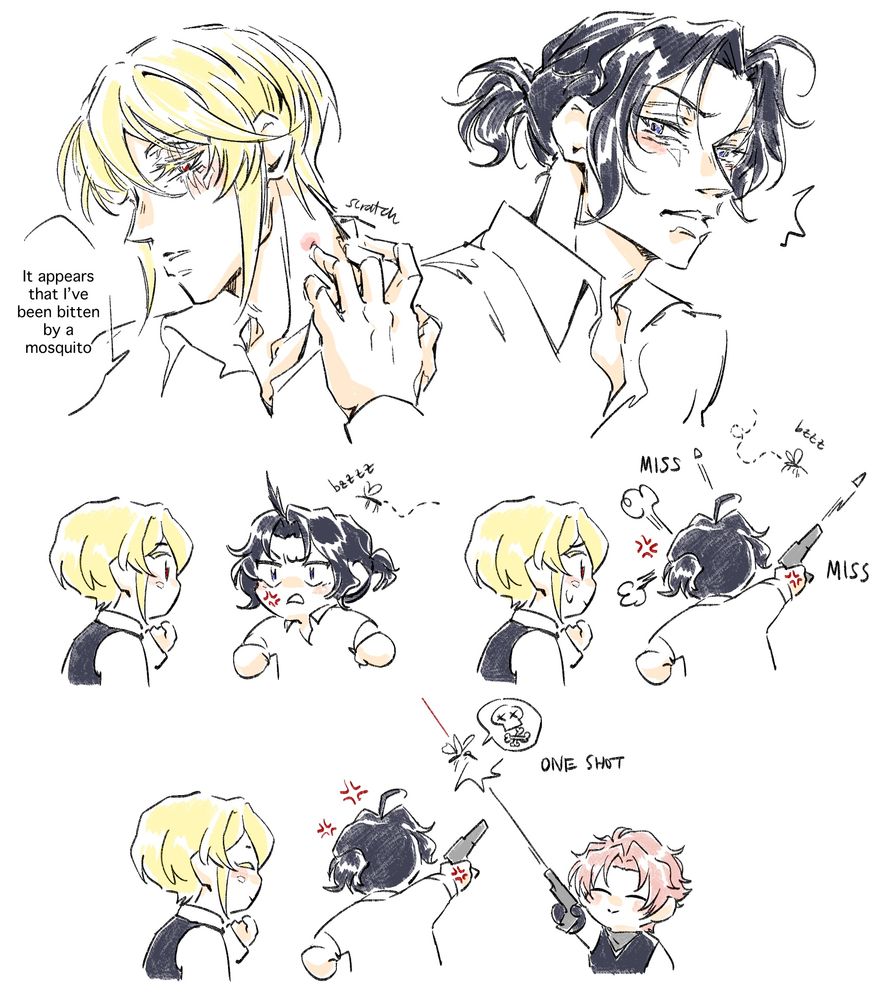 Yuumori fanart; Liam scratching at a red mark on his neck “It appears that I’ve been bitten by a mosquito.” Sherly looking at him in surprise. Chibi doodles: Liam looking on while Sherly looks mad, a mosquito buzzes from behind him. Liam watches Sherly shoot at the mosquito with his gun but alas it evades him, misses twice. Billy appears and shoots the mosquito in one shot (cross bones emoji).

I too think mosquitos should be destroyed. They are from hell.  