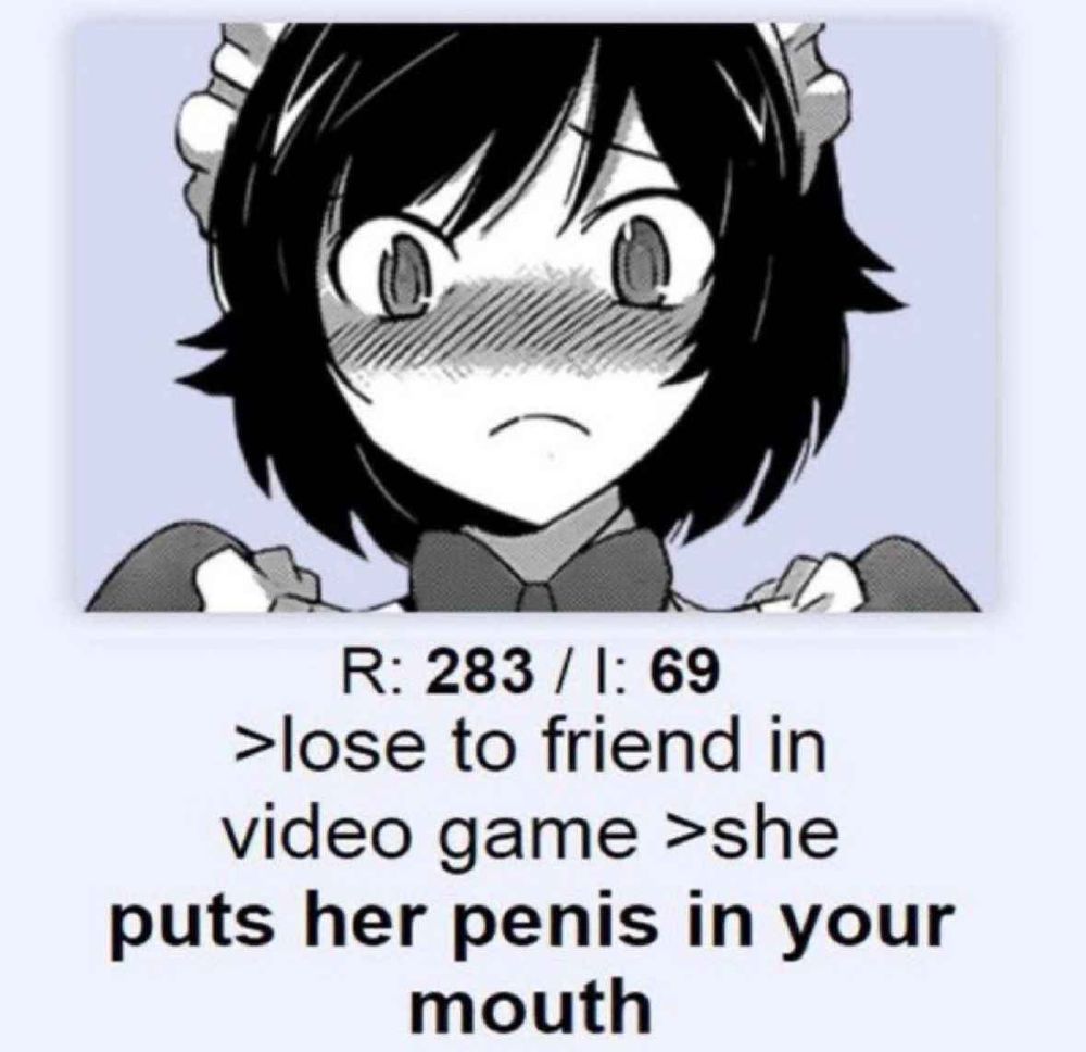 Anime girl blushing with the caption

Lose to friend in video game 
She puts her penis in your mouth